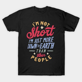 I'm Not Short. I'm Just More Down To Earth Than Other People T-Shirt